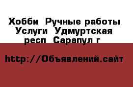 Хобби. Ручные работы Услуги. Удмуртская респ.,Сарапул г.